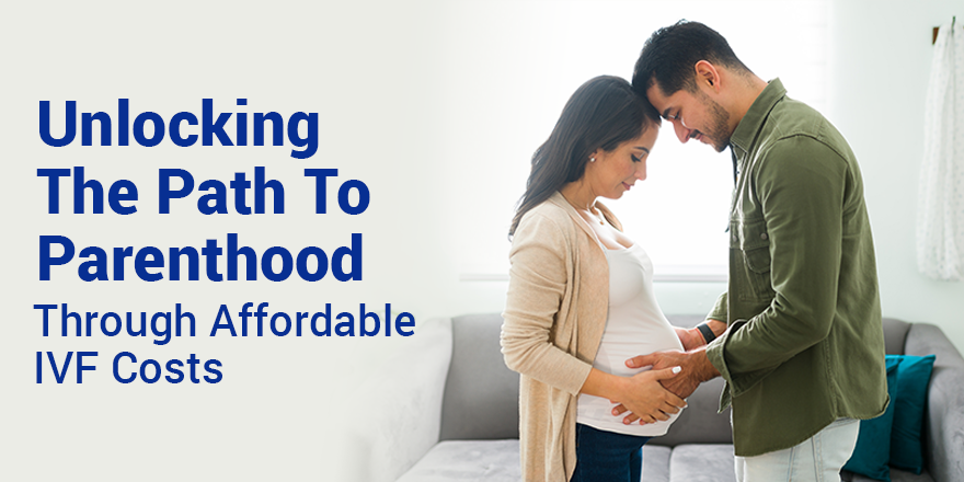 Unlocking the Path to Parenthood Through Affordable IVF Costs